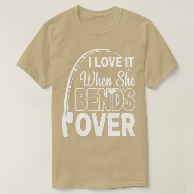 I Love It When She Bends Over Funny Angling Fish4 T-Shirt (Design Front)