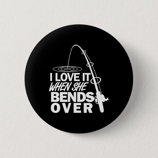 I Love It When She Bends Over - Funny Fishing  Button (Front)