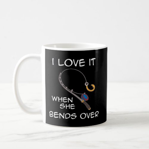I Love It When She Bends Over Funny Fishing Coffee Mug