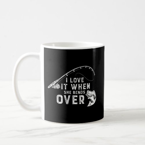 I Love It When She Bends Over Funny Fishing Fisher Coffee Mug