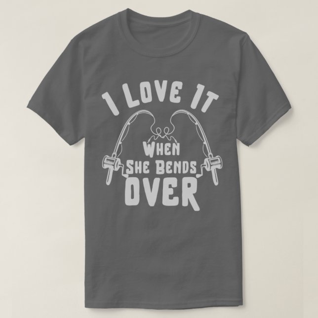 I LOVE IT WHEN SHE BENDS OVER FUNNY FISHING GIFT T-Shirt (Design Front)