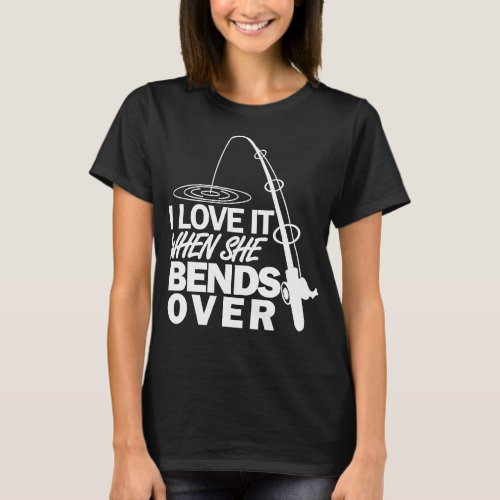 I Love It When She Bends Over _ Funny Fishing Hood T_Shirt