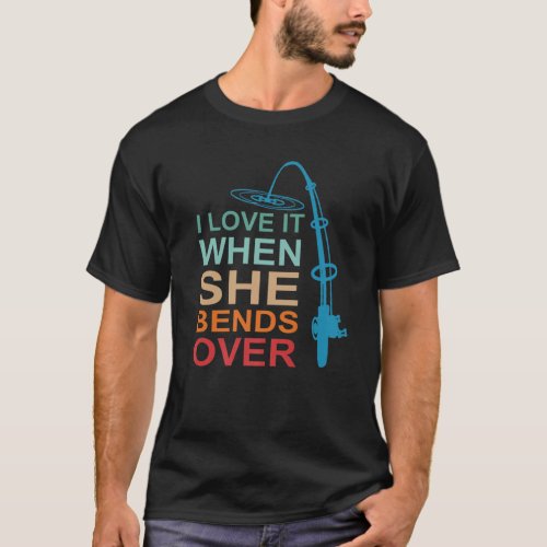 I Love It When She Bends Over Funny Fishing Rod Vi T_Shirt