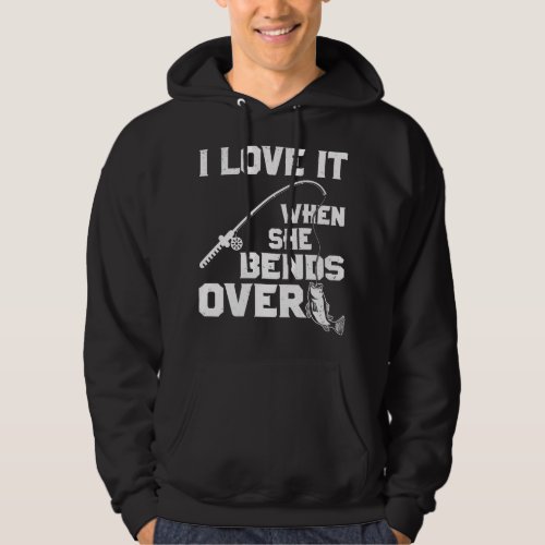 I love it when she bends over funny fishing sports hoodie