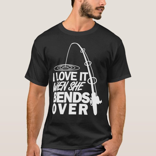I Love It When She Bends Over Funny Fishing T-Shirt (Front)