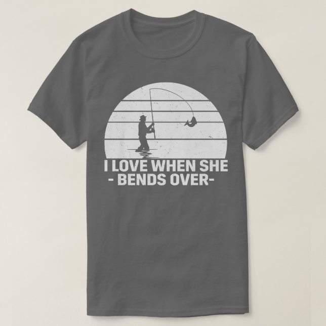 I love it when she bends over Funny fishing  T-Shirt (Design Front)