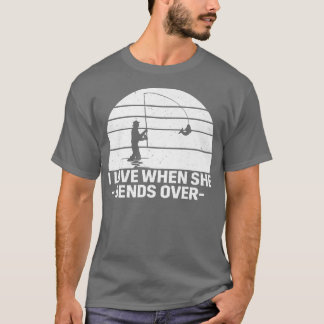 I love it when she bends over Funny fishing  T-Shirt