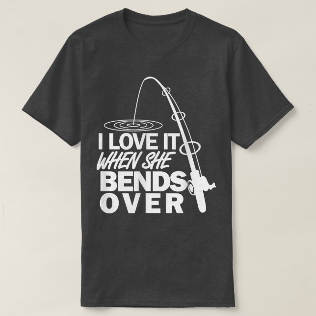 I Love It When She Bends Over  Funny Fishing  T-Shirt (Design Front)