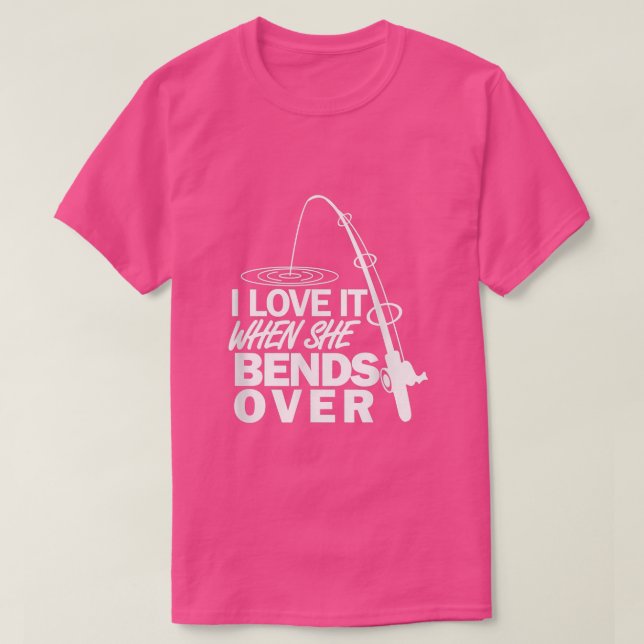 I Love It When She Bends Over  Funny Fishing  T-Shirt (Design Front)