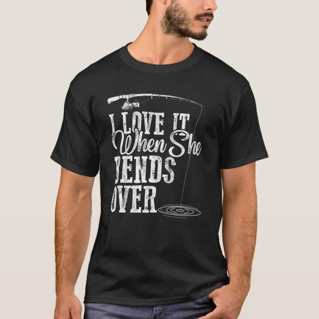 I Love It When She Bends Over - Humorous Fishing T-Shirt (Front)