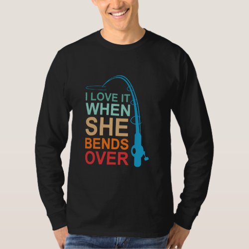 I Love It When She Bends Over Love Fishing  T_Shirt