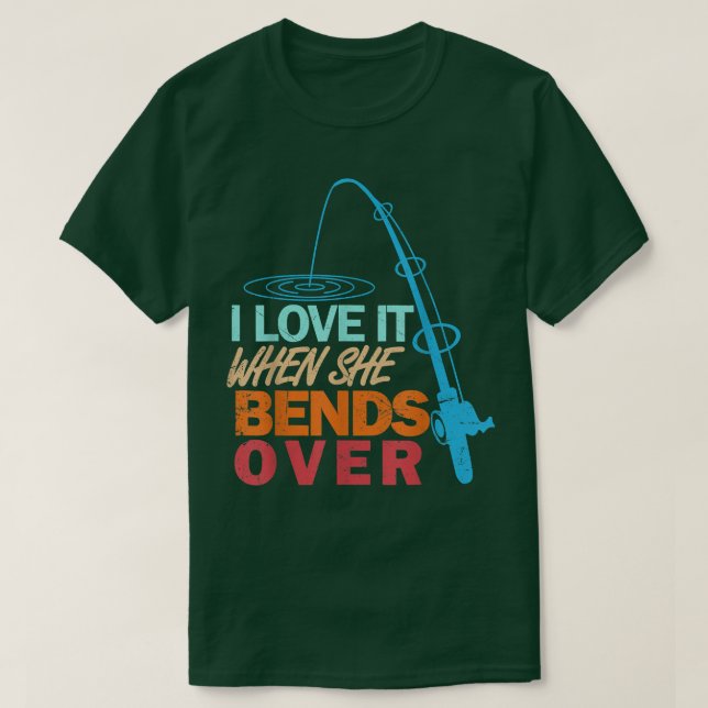 I Love It When She Bends OverFunny Fishing  T-Shirt (Design Front)
