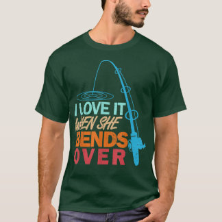 I Love It When She Bends OverFunny Fishing  T-Shirt