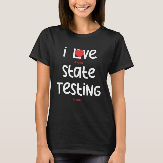 I Love it when State Testing is over  Teacher  3 T-Shirt (Front)