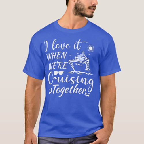 I Love It When We Are Cruising Together family cru T_Shirt