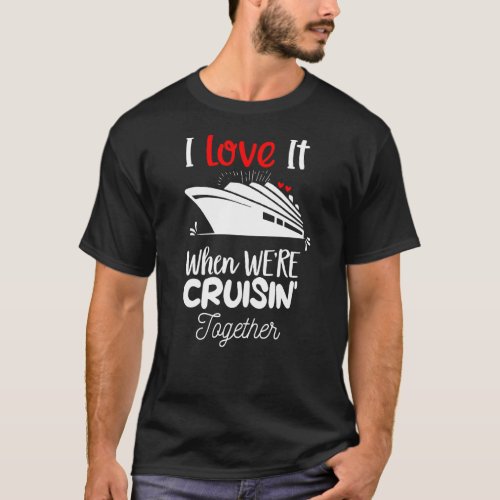 I Love It When We Are Cruising Together Men and Wo T_Shirt