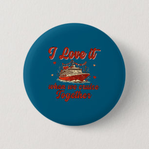 I Love It When We Cruise Together Valentine's Day  Button