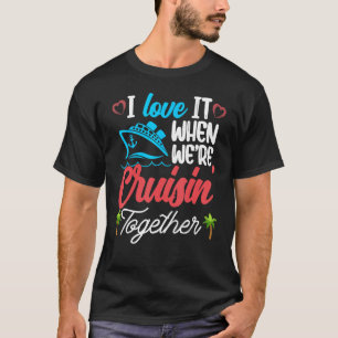 I Love It When We re Cruising Together Family Crui T-Shirt