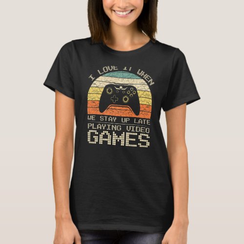 I Love It When We Stay Up Late Playing Video Games T_Shirt