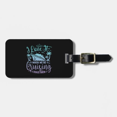 I Love It When Were Cruising Together Cruise 2024 Luggage Tag