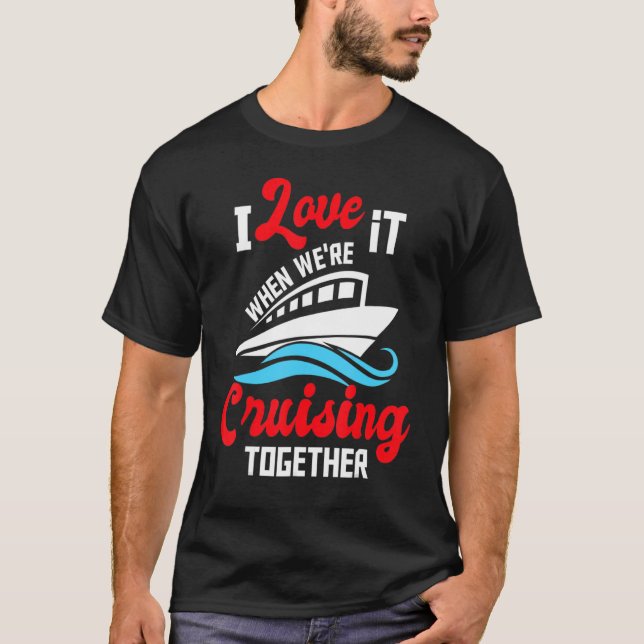 I Love It When We're Cruising Together Cruise Ship T-Shirt (Front)