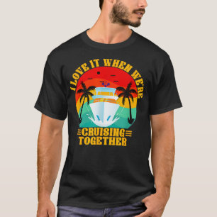 I Love It When Were Cruising Together Family Trip T-Shirt