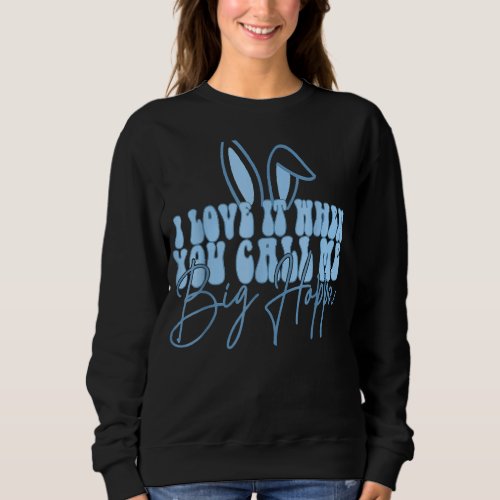 I Love It When You Call Me Big Hoppa Bunny Ear Eas Sweatshirt