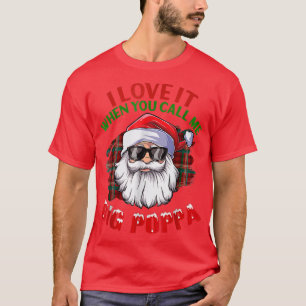 I Love It When You CallMe Big Poppa Christmas Sant T-Shirt