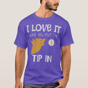 I love it when you put the tip in 1 T-Shirt