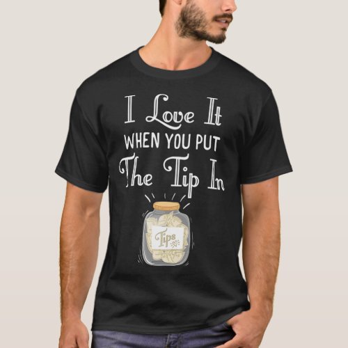 I Love It When You Put The Tip In Bartender  T_Shirt