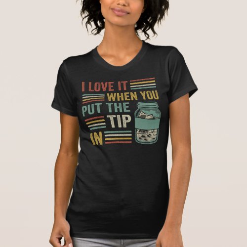 I Love It When You Put The Tip In Funny Bartender T_Shirt