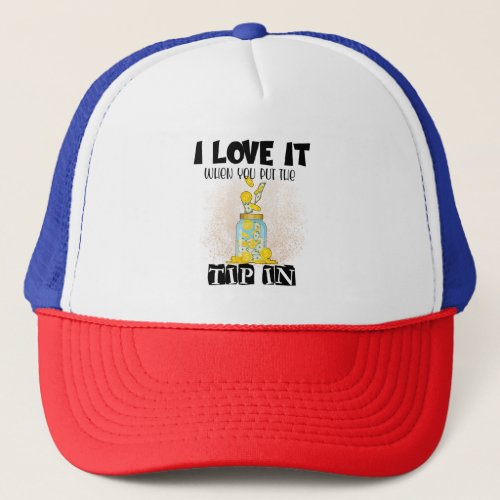 I Love It When You Put the Tip in Funny Bartender  Trucker Hat