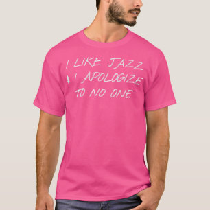 I Love Jazz And I Apologize To No One T-Shirt