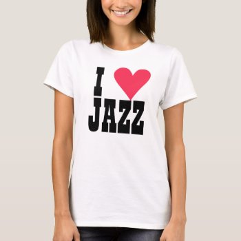 I Love Jazz Or Whatever T-shirt by BarbeeAnne at Zazzle