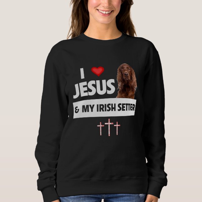 I Love Jesus and My Irish Setter Dog Mom Dad Chris Sweatshirt (Front)