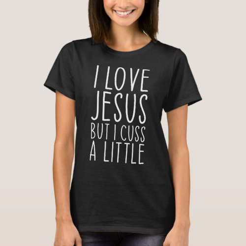 I Love Jesus But I Cuss A Little Christian Funny R T_Shirt
