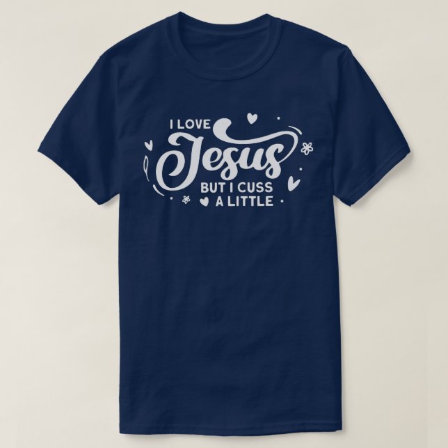 I Love Jesus But I Cuss A Little Funny  T-Shirt (Design Front)