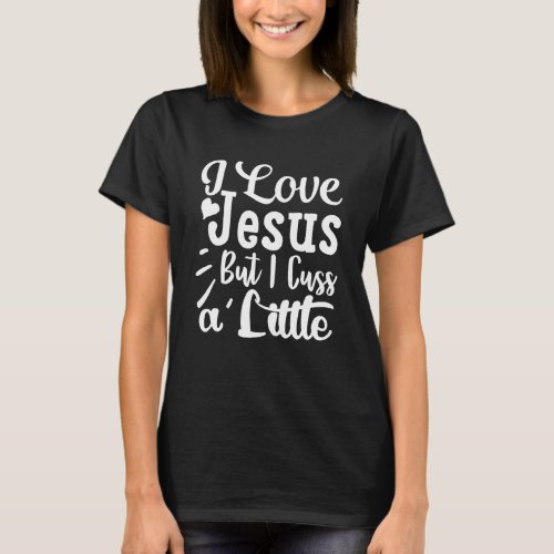I Love Jesus But I Cuss A Little Religious Belief  T_Shirt