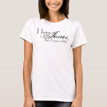 I Love Jesus  But I Cuss A Little T-shirt by K_Morrison_Designs at Zazzle