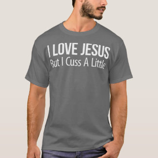 I Love Jesus - But I Cuss A Little - T-Shirt