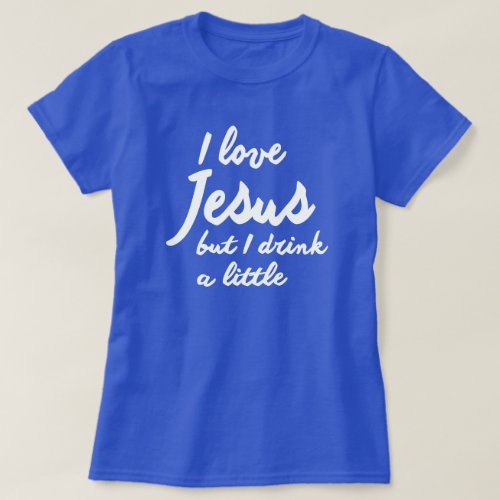 I LOVE JESUS BUT I DRINK A LITTLE T_Shirt
