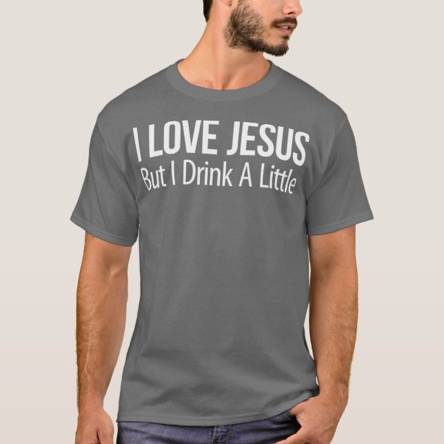 I Love Jesus  But I Drink A Little T-Shirt (Front)