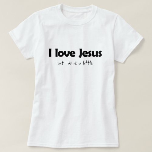 I LOVE JESUS BUT I DRINK A LITTLE T_Shirt
