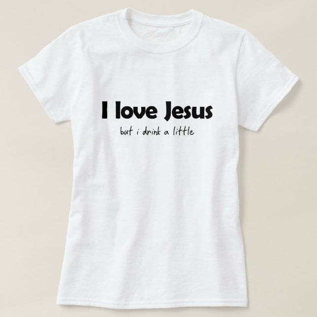 I LOVE JESUS, BUT I DRINK A LITTLE T-Shirt (Design Front)