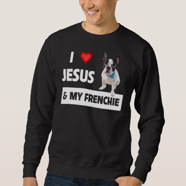 I Love Jesus & My Frenchie Dog Mom And Dad French  Sweatshirt (Front)