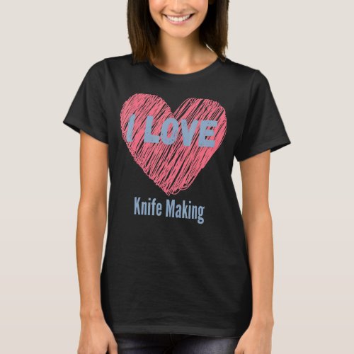 I Love Knife Making Heart Image Hobby Or Hobbyist T_Shirt
