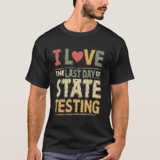 I Love Last Day of State Testing Funny Teacher Tes T-Shirt