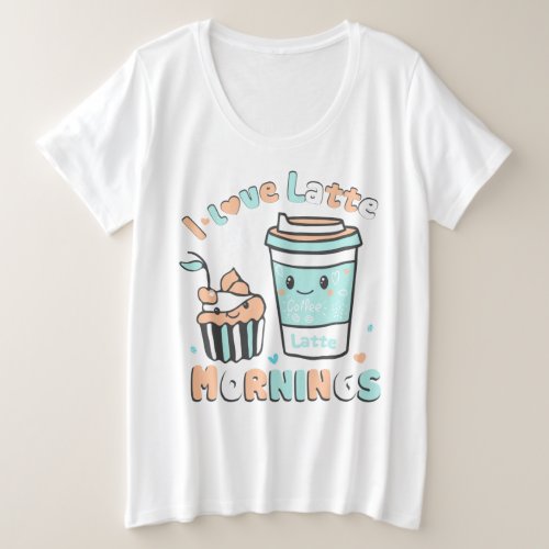I Love Latte Mornings Plus Size T_Shirt