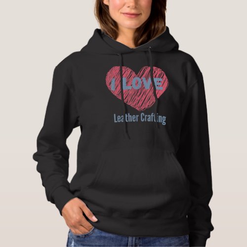 I Love Leather Crafting Heart Image Hobby Or Hobby Hoodie