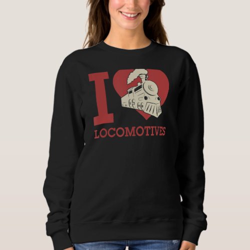 I Love Locomotives I Heart Locomotives Train Buff  Sweatshirt